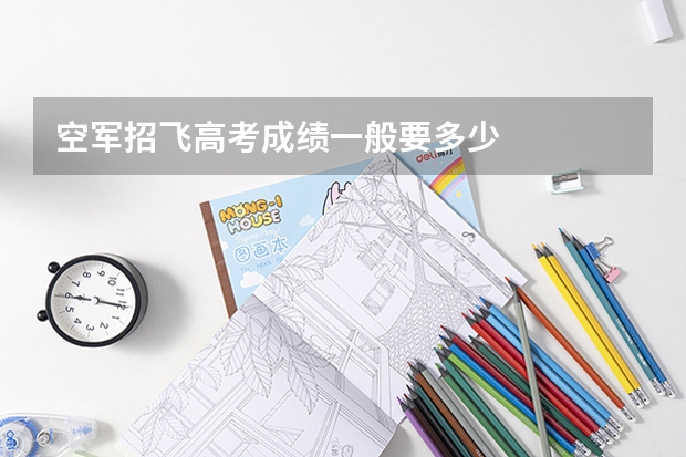 空军招飞高考成绩一般要多少