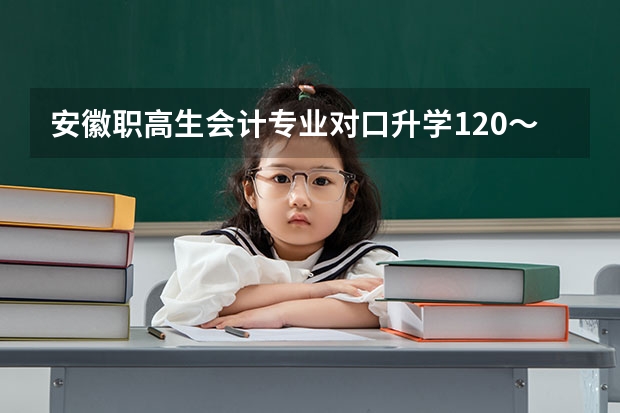 安徽职高生会计专业对口升学120～150分可以报考什么学校？