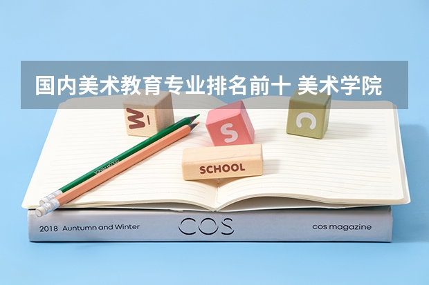 国内美术教育专业排名前十 美术学院排名前十中国