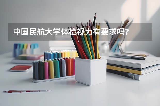 中国民航大学体检视力有要求吗？