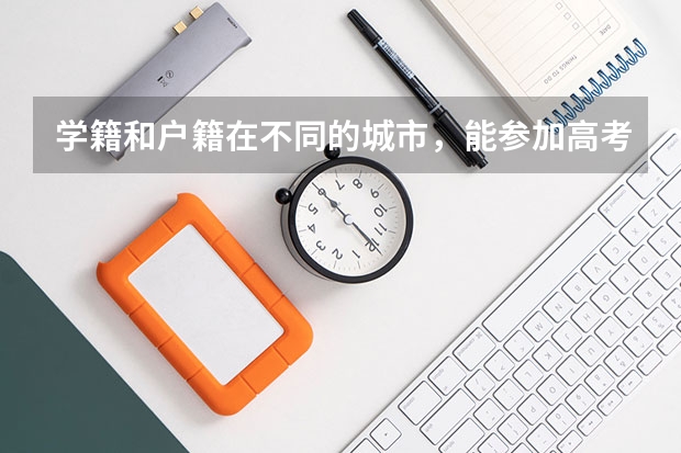 学籍和户籍在不同的城市，能参加高考吗？