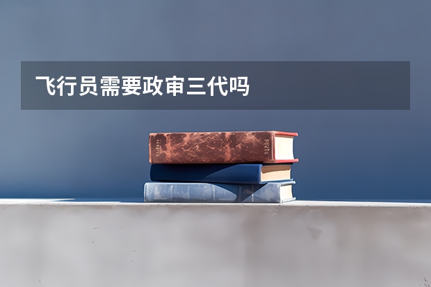 飞行员需要政审三代吗