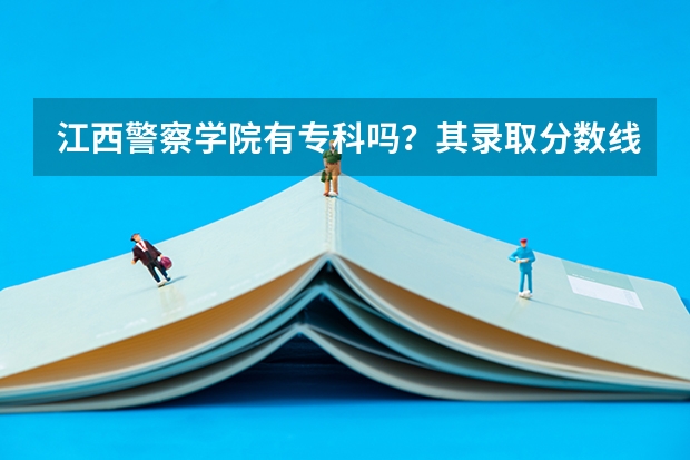 江西警察学院有专科吗？其录取分数线是多少！