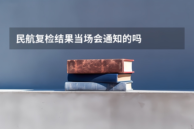 民航复检结果当场会通知的吗