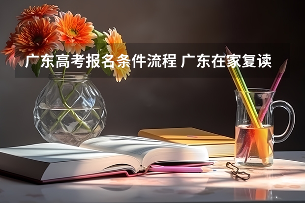 广东高考报名条件流程 广东在家复读高考报名流程