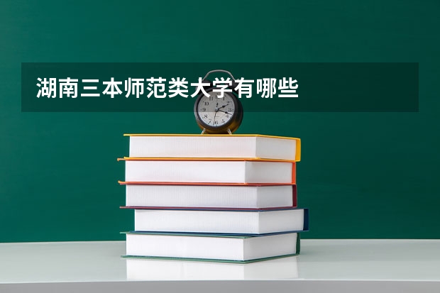 湖南三本师范类大学有哪些