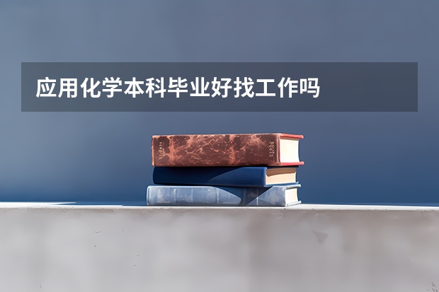 应用化学本科毕业好找工作吗