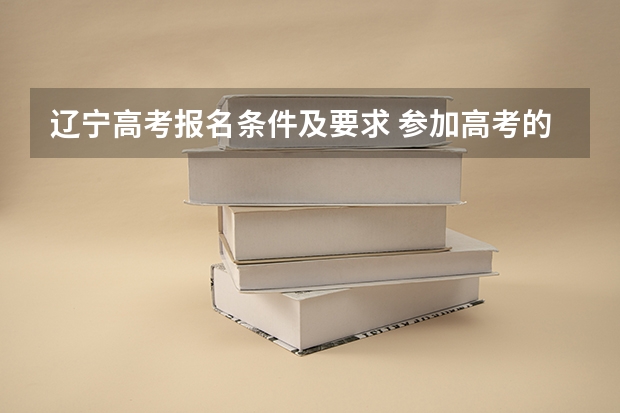 辽宁高考报名条件及要求 参加高考的报名条件