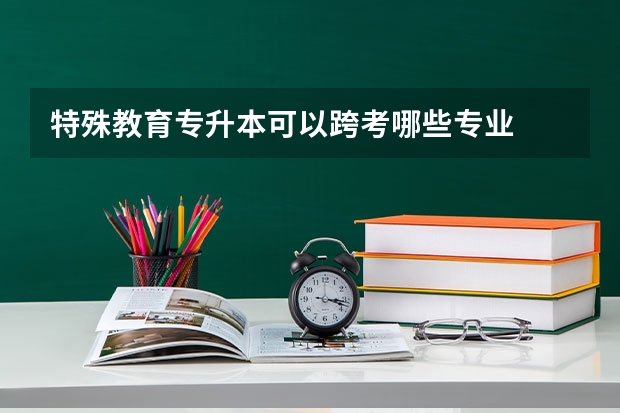 特殊教育专升本可以跨考哪些专业