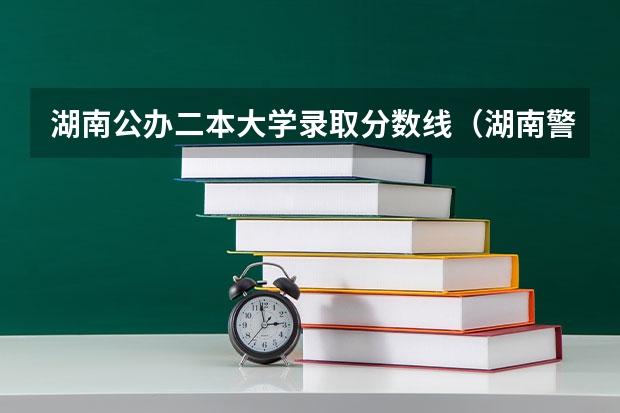 湖南公办二本大学录取分数线（湖南警察学院是一本还是二本）