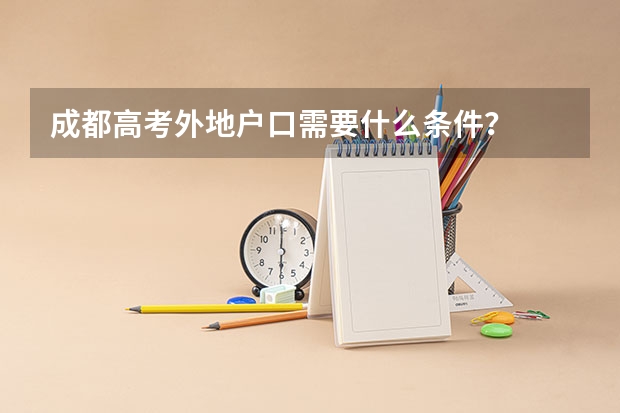 成都高考外地户口需要什么条件？
