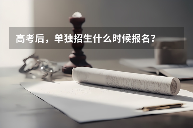 高考后，单独招生什么时候报名？