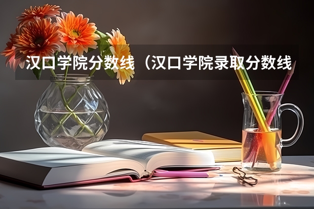 汉口学院分数线（汉口学院录取分数线）