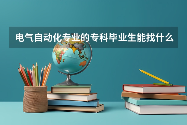 电气自动化专业的专科毕业生能找什么样的工作?