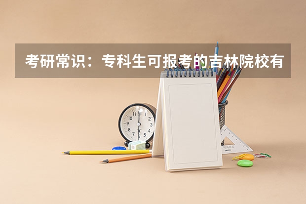 考研常识:专科生可报考的吉林院校有哪些?
