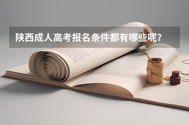 陕西成人高考报名条件都有哪些呢？