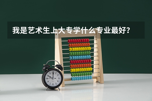 我是艺术生上大专学什么专业最好?