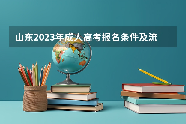 山东2023年成人高考报名条件及流程？（山东省社会考生参加高考条件）
