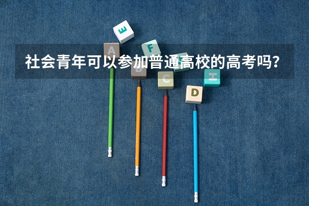 社会青年可以参加普通高校的高考吗？