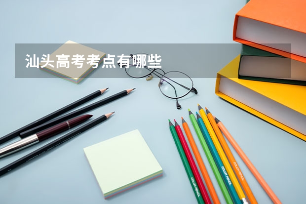 汕头高考考点有哪些