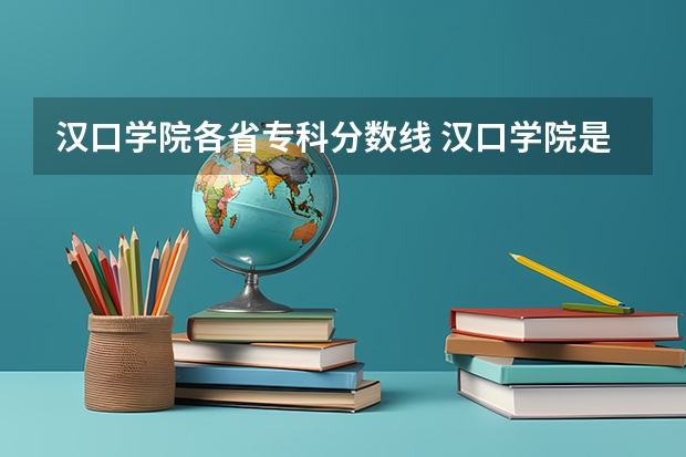 汉口学院各省专科分数线 汉口学院是公办还是民办