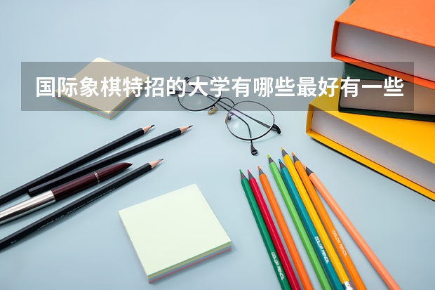 国际象棋特招的大学有哪些最好有一些具体条件什么的。除了清华北大南开上财。如果不是走国际象棋特招，有