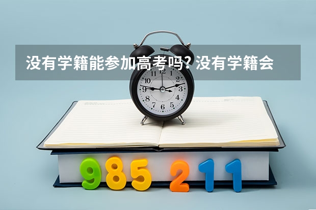 没有学籍能参加高考吗? 没有学籍会有什么影响?