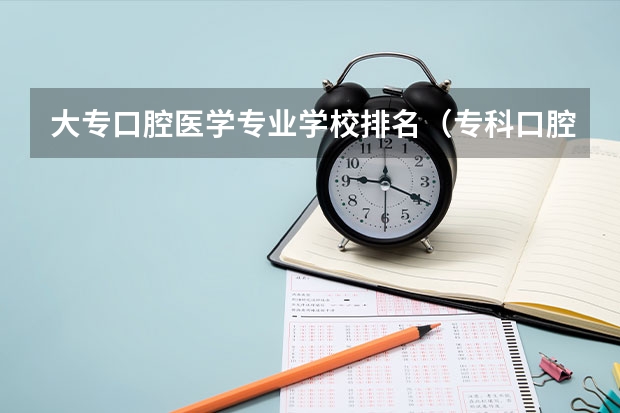 大专口腔医学专业学校排名（专科口腔医学专业排名）