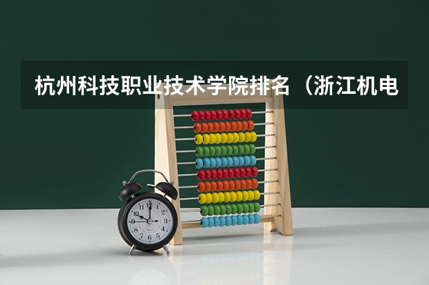 杭州科技职业技术学院排名（浙江机电职业技术学院国家示范高职院校重点建设专业名单）