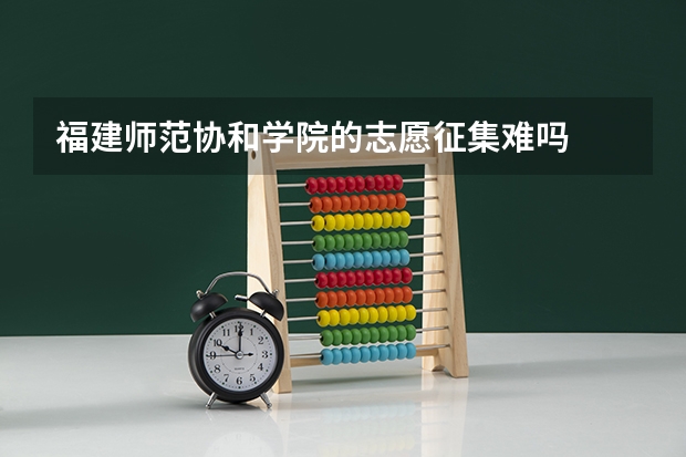 福建师范协和学院的志愿征集难吗