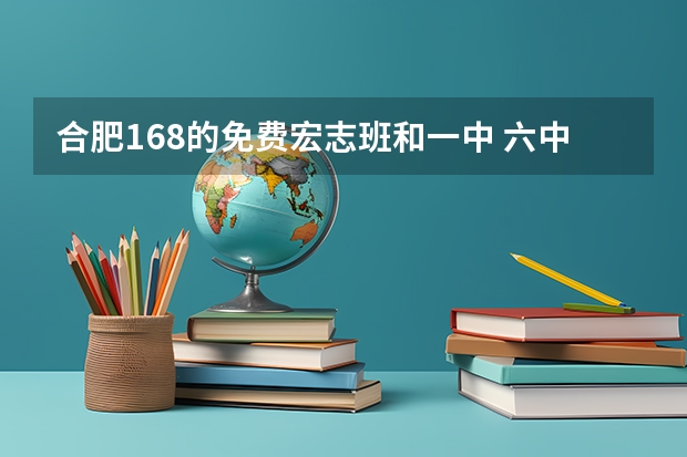 合肥168的免费宏志班和一中 六中 八中联合招生 具体什么政策，怎么报名，要求等！
