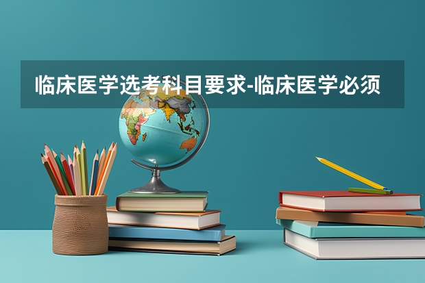 临床医学选考科目要求-临床医学必须选物理吗?