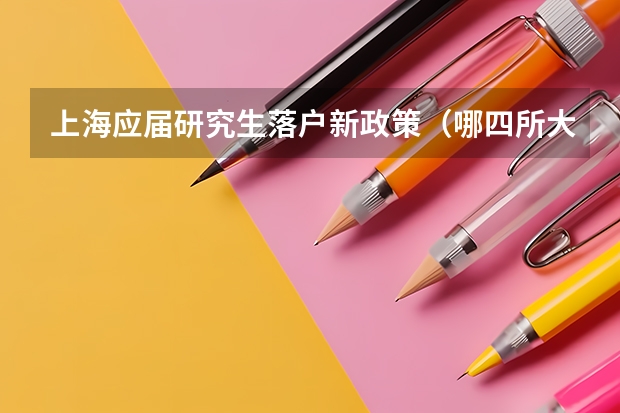 上海应届研究生落户新政策（哪四所大学应届毕业生可直接落户上海？）