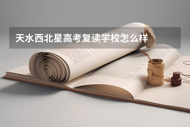 天水西北星高考复读学校怎么样