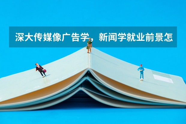 深大传媒像广告学,新闻学就业前景怎么样