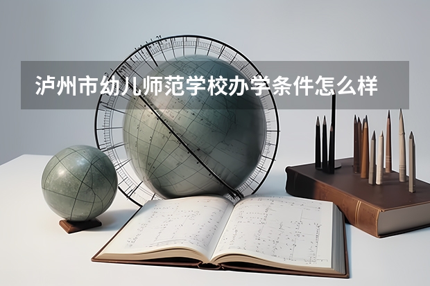 泸州市幼儿师范学校办学条件怎么样