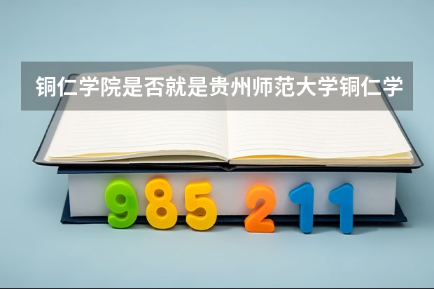 铜仁学院是否就是贵州师范大学铜仁学院(铜仁学院邮编 附地址和介绍)