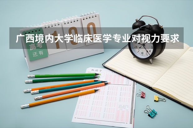 广西境内大学临床医学专业对视力要求如何