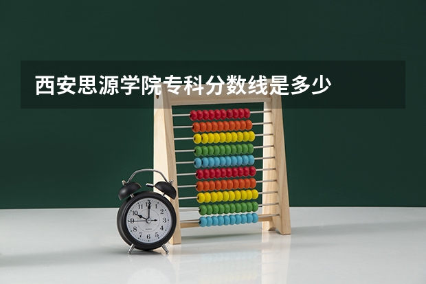 西安思源学院专科分数线是多少