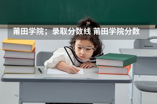 莆田学院；录取分数线 莆田学院分数线