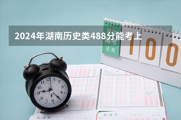 2024年湖南历史类488分能考上什么大学?