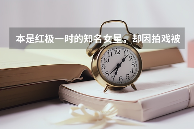 本是红极一时的知名女星，却因拍戏被男星打成重伤，你知道她是谁吗？