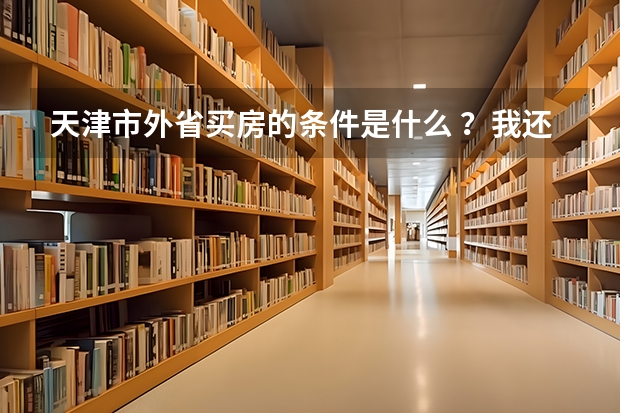 天津市外省买房的条件是什么 ？我还想给儿子买 户口，儿子去 天津上学。都 需要那些条件？