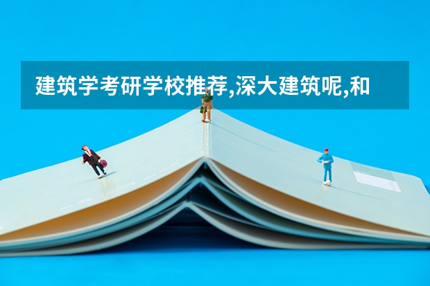 建筑学考研学校推荐,深大建筑呢,和华科,北建比起来呢,?
