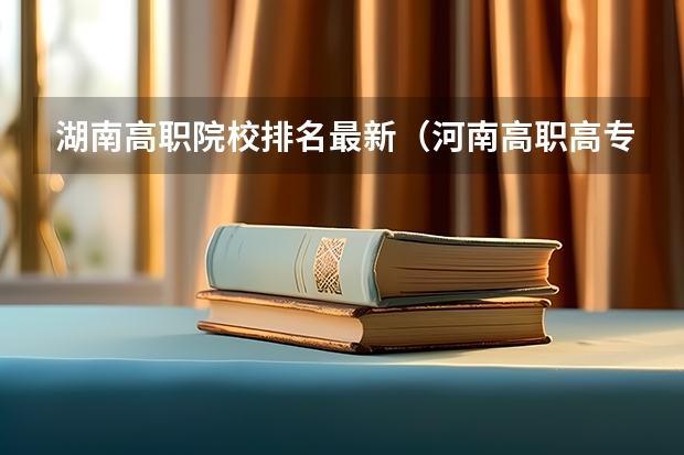 湖南高职院校排名最新（河南高职高专院校排名）
