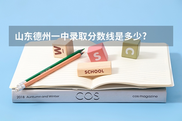 山东德州一中录取分数线是多少?