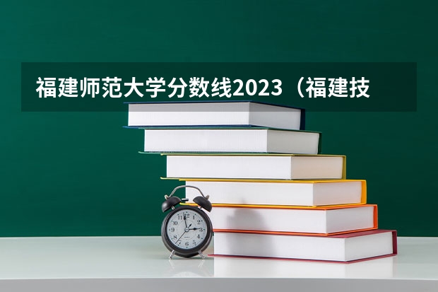 福建师范大学分数线2023（福建技术师范学院录取分数线）
