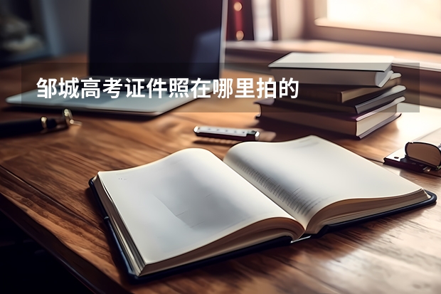 邹城高考证件照在哪里拍的
