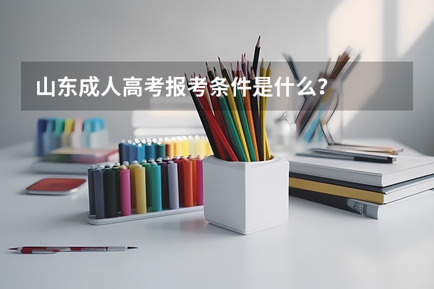 山东成人高考报考条件是什么？