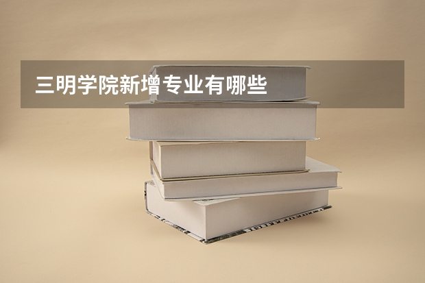 三明学院新增专业有哪些